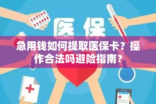 急用钱如何提取医保卡？操作合法吗避险指南？